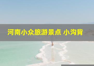 河南小众旅游景点 小沟背